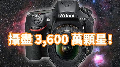 Nikon D810A 天文專用機︰攝盡 3,600 萬顆星