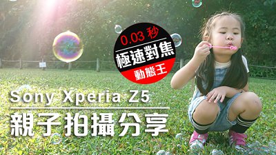 0.03 秒極速對焦動態王：Sony Xperia Z5 親子拍攝分享