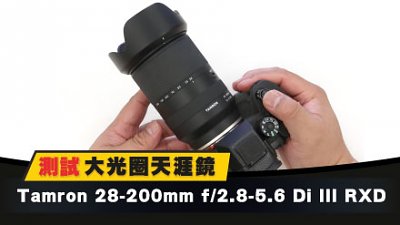 測試大光圈天涯鏡：Tamron 28-200mm f/2.8-5.6 Di III RXD