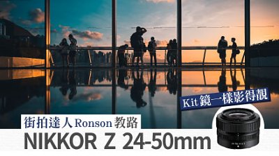 街拍達人 Ronson 教路：NIKKOR Z 24-50mm—Kit 鏡一樣影得靚