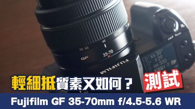 輕細抵質素如何？ 測試 Fujifilm GF 35-70mm f/4.5-5.6 WR