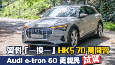 【試駕】Audi e-tron 50 更親民！齊料「一換一」HK$70 萬開賣