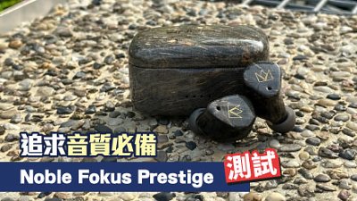 Noble FoKus Prestige 率先評測：追求音質用家必備