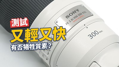 測試 Sony FE 300mm f/2.8 GM OSS 又輕又快有否犧牲質素？