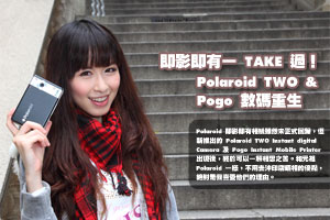 即影即有一 TAKE 過！Polaroid TWO & PoGo數碼重生！