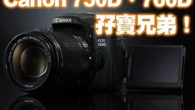 挑戰中階︰Canon EOS 750D、760D 兄弟孖住上！