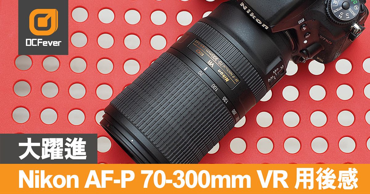 大躍進：Nikon AF-P 70-300mm VR 用後感- DCFever.com