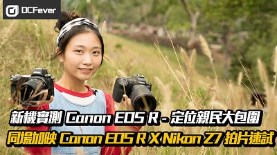 【新機實測】Canon EOS R — 定位親民大包圍 (同場加映 Canon EOS R X Nikon Z7 拍片速試)