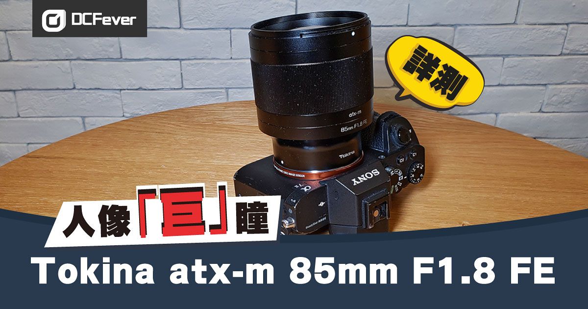 人像「巨」瞳：Tokina atx-m 85mm F1.8 FE 用後感- DCFever.com