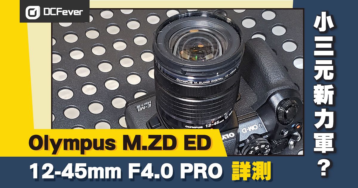 小三元新力軍之首？Olympus 12-45mm F4 PRO 測試- DCFever.com