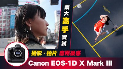 兩大高手實試︰Canon EOS-1D X Mark III 運動攝影、短片創作 應用後感