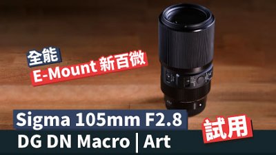 全能 E-Mount 新百微︰搶先試用 Sigma 105mm F2.8 DG DN Macro | Art