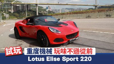 【新車試駕】重度機械！Lotus Elise Sport 220 玩味不遜從前
