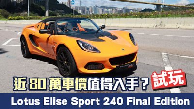 【新車試駕】Lotus Elise Sport 240 Final Edition 入手價近 80 萬港元仍值得收藏？
