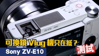 可換鏡 Vlog 機只在抵？測試 Sony ZV-E10