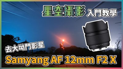 【鏡頭實試】 Samyang AF 12mm F2 X - 新手星空攝影教學