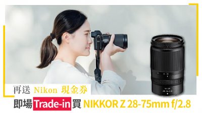 即場 Trade-in 買 NIKKOR Z 28-75mm f/2.8大光圈變焦鏡頭，再送 Nikon 現金券！