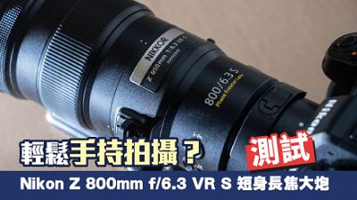 輕鬆手持拍攝？ 測試 Nikon Z 800mm f/6.3 VR S 短身長焦大炮