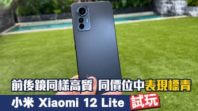 小米 Xiaomi 12 Lite 試玩：前後鏡高攝力貼地而實用