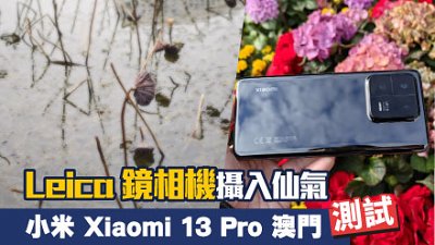 小米 Xiaomi 13 Pro 澳門詳試：Leica 鏡相機可以拍攝仙氣