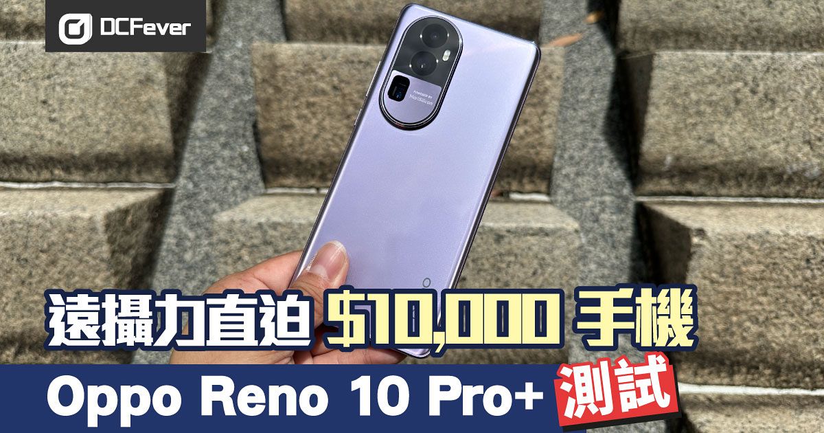 Oppo Reno 10 Pro+ 測試：遠攝有萬元手機級數- DCFever.com