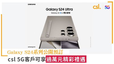 csl 5G 上台出 Samsung Galaxy S24 最高勁慳 $4,200！享過萬元預訂禮遇，Trade-in 送家居寬頻或免費煲劇