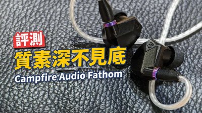 Campfire Audio Fathom 評測定價首批優惠：人如其名深不見底