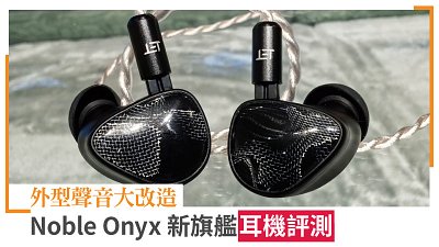 Noble Onyx 新旗艦耳機評測：外型聲音大改造