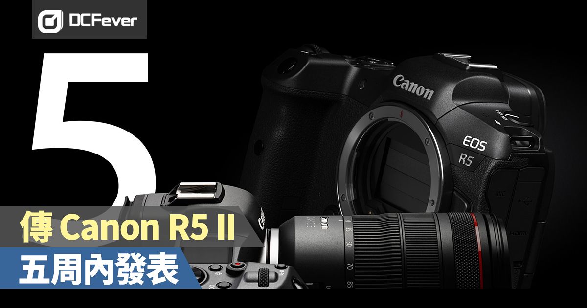 傳Canon EOS R5 Mark II 五周內發表，前期工作準備就緒！ - DcFever