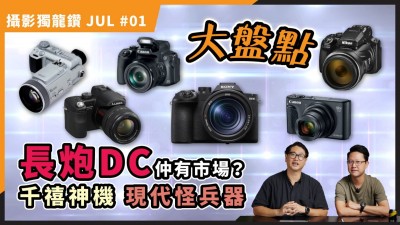 【攝影獨龍鑽 JULY #01】由千禧神機到 RX10 V！長炮 DC 集體回憶與現代怪獸大盤點